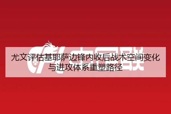 尤文评估基耶萨边锋内收后战术空间变化与进攻体系重塑路径