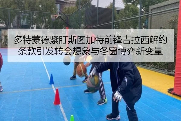 多特蒙德紧盯斯图加特前锋吉拉西解约条款引发转会想象与冬窗博弈新变量