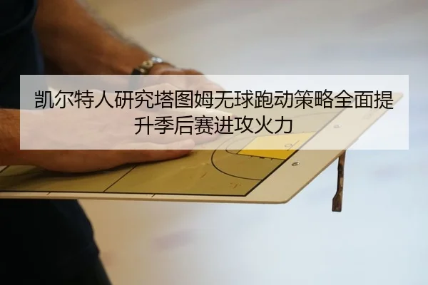 凯尔特人研究塔图姆无球跑动策略全面提升季后赛进攻火力