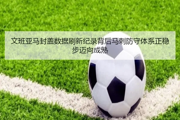 文班亚马封盖数据刷新纪录背后马刺防守体系正稳步迈向成熟