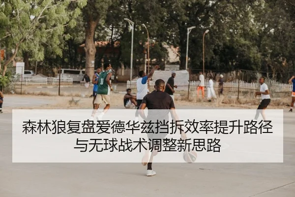 森林狼复盘爱德华兹挡拆效率提升路径与无球战术调整新思路