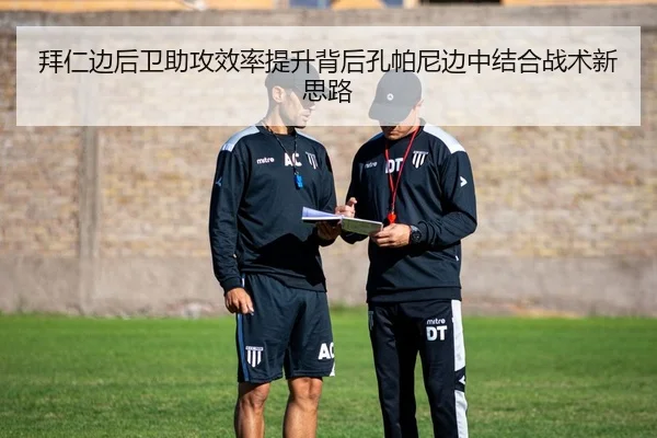 拜仁边后卫助攻效率提升背后孔帕尼边中结合战术新思路