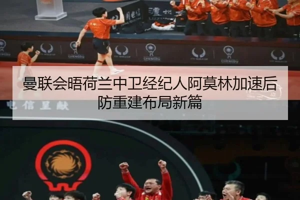 曼联会晤荷兰中卫经纪人阿莫林加速后防重建布局新篇